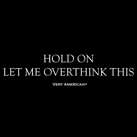 Made in the USA quote t-shirt - "Hold on let me overthink this" #VeryAmerican